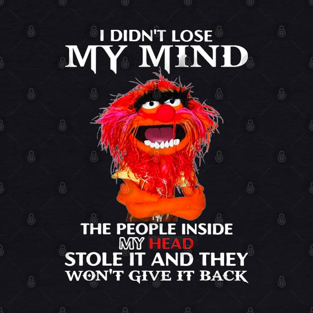 I Didn't Lose My Mind The People Inside My Head Stole It by TrikoGifts